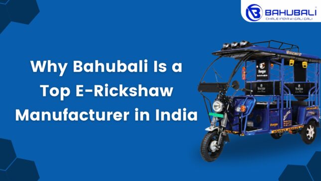 Top Reasons Why Bahubali is a Leading E Rickshaw Manufacturer in India    
